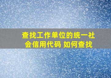 查找工作单位的统一社会信用代码 如何查找